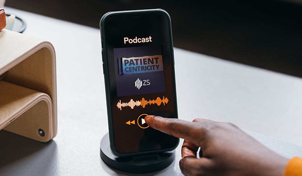 ZS’s ‘Patient Centricity’ podcast: Unpack what it means to be truly patient led